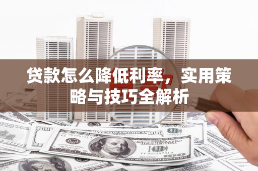 槐荫贷款怎么降低利率，实用策略与技巧全解析