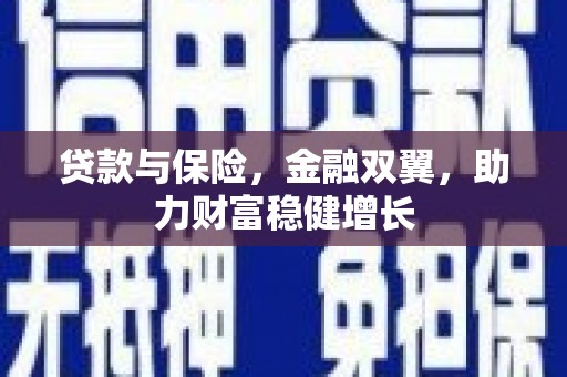 槐荫贷款与保险，金融双翼，助力财富稳健增长