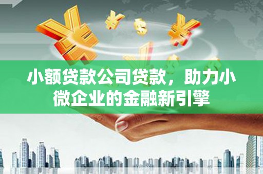 槐荫小额贷款公司贷款，助力小微企业的金融新引擎