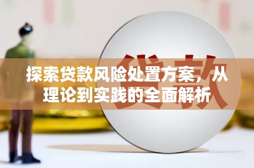 槐荫探索贷款风险处置方案，从理论到实践的全面解析