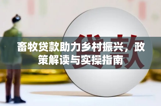 槐荫畜牧贷款助力乡村振兴，政策解读与实操指南