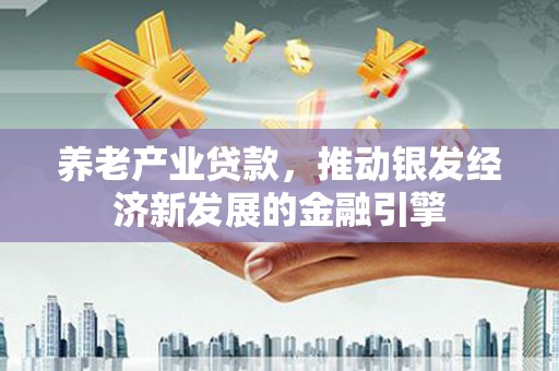 槐荫养老产业贷款，推动银发经济新发展的金融引擎