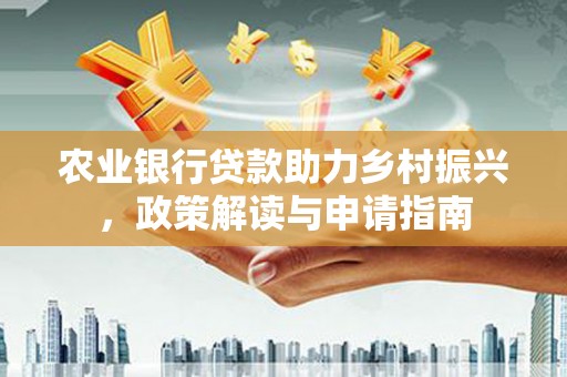 槐荫农业银行贷款助力乡村振兴，政策解读与申请指南