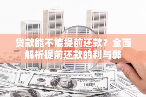 槐荫贷款能不能提前还款？全面解析提前还款的利与弊