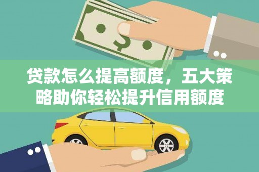 槐荫贷款怎么提高额度，五大策略助你轻松提升信用额度