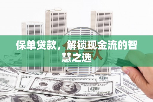 槐荫保单贷款，解锁现金流的智慧之选