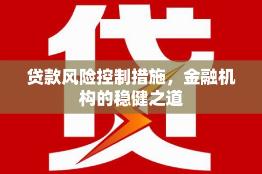 槐荫贷款风险控制措施，金融机构的稳健之道
