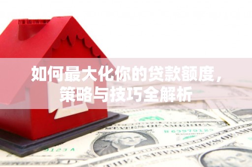 槐荫如何最大化你的贷款额度，策略与技巧全解析