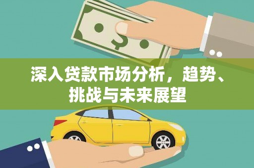 槐荫深入贷款市场分析，趋势、挑战与未来展望