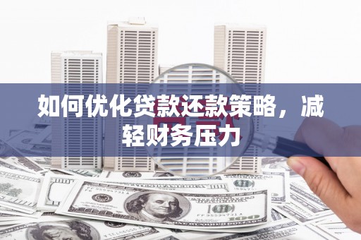 槐荫如何优化贷款还款策略，减轻财务压力