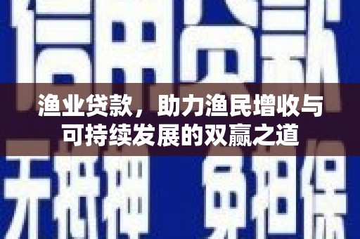 槐荫渔业贷款，助力渔民增收与可持续发展的双赢之道