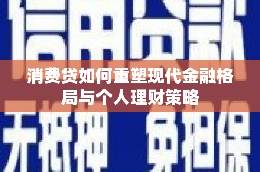 槐荫消费贷如何重塑现代金融格局与个人理财策略