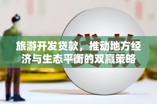 槐荫旅游开发贷款，推动地方经济与生态平衡的双赢策略