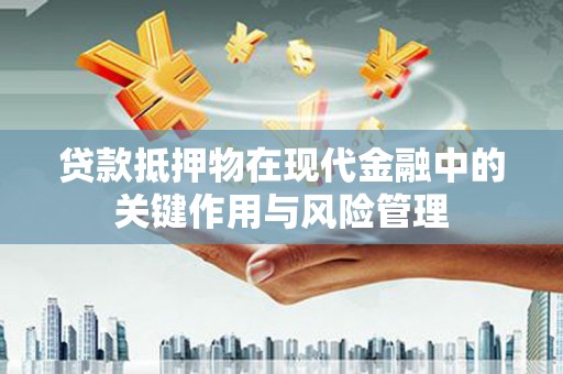 槐荫贷款抵押物在现代金融中的关键作用与风险管理