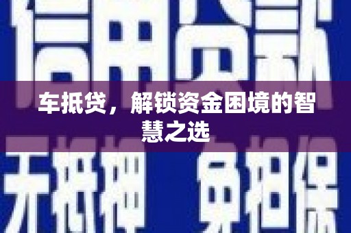 槐荫车抵贷，解锁资金困境的智慧之选
