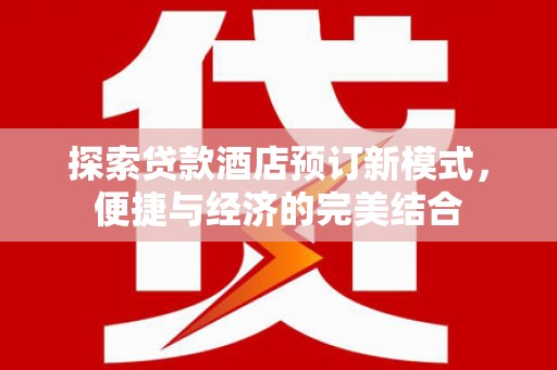 槐荫探索贷款酒店预订新模式，便捷与经济的完美结合
