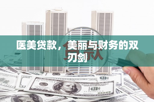 槐荫医美贷款，美丽与财务的双刃剑