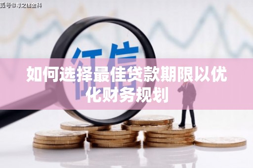 槐荫如何选择最佳贷款期限以优化财务规划