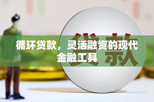槐荫循环贷款，灵活融资的现代金融工具