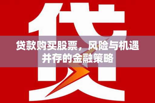 槐荫贷款购买股票，风险与机遇并存的金融策略