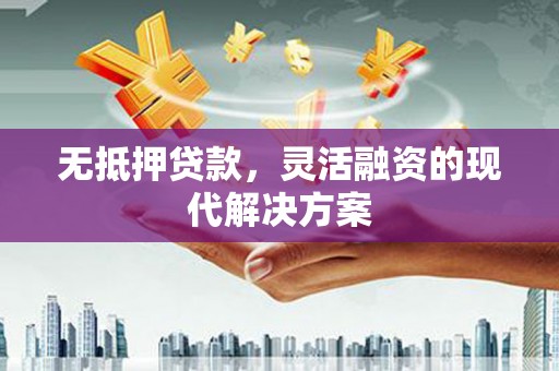 槐荫无抵押贷款，灵活融资的现代解决方案