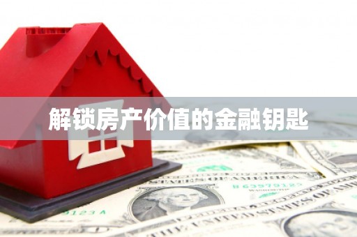 槐荫解锁房产价值的金融钥匙