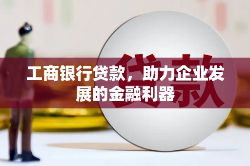 槐荫工商银行贷款，助力企业发展的金融利器