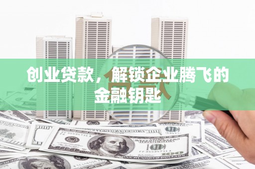 槐荫创业贷款，解锁企业腾飞的金融钥匙