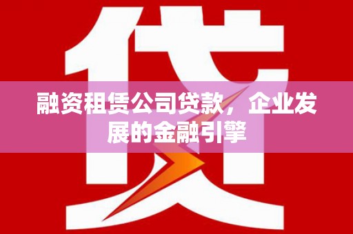 槐荫融资租赁公司贷款，企业发展的金融引擎