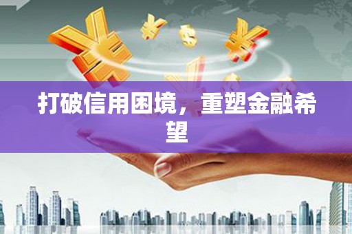 槐荫打破信用困境，重塑金融希望