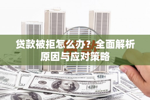 槐荫贷款被拒怎么办？全面解析原因与应对策略