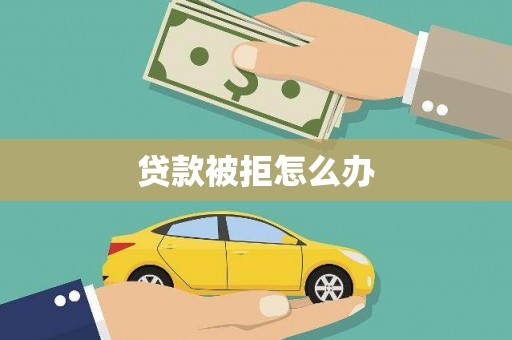 槐荫贷款被拒怎么办