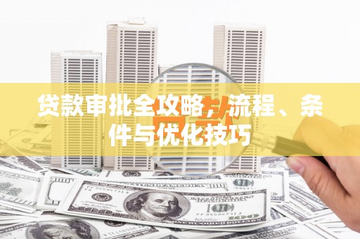 槐荫贷款审批全攻略，流程、条件与优化技巧