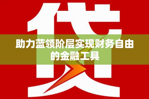 槐荫助力蓝领阶层实现财务自由的金融工具