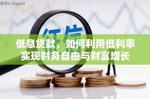槐荫低息贷款，如何利用低利率实现财务自由与财富增长