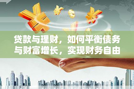 槐荫贷款与理财，如何平衡债务与财富增长，实现财务自由