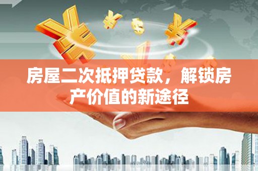 槐荫房屋二次抵押贷款，解锁房产价值的新途径