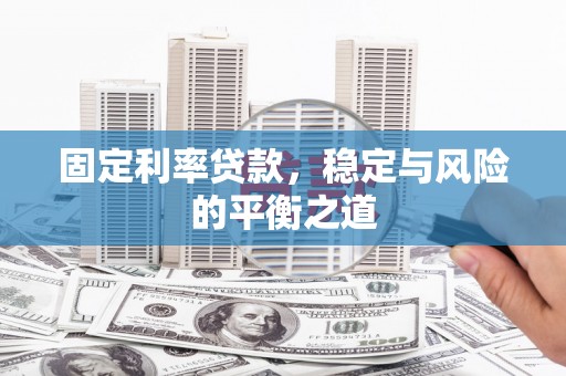 槐荫固定利率贷款，稳定与风险的平衡之道