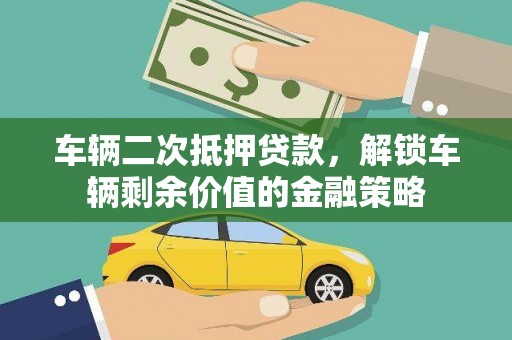 槐荫车辆二次抵押贷款，解锁车辆剩余价值的金融策略
