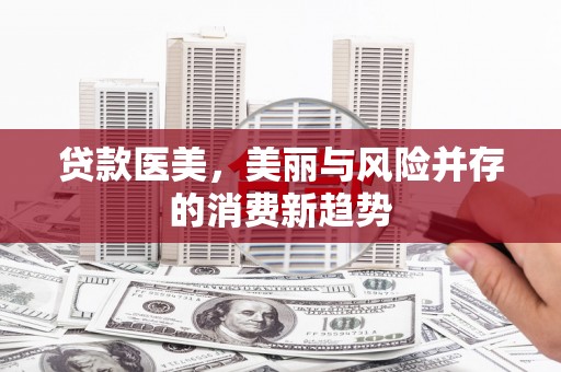 槐荫贷款医美，美丽与风险并存的消费新趋势