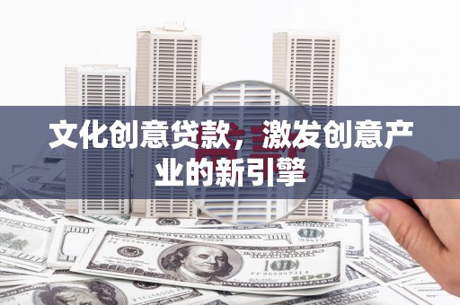 槐荫文化创意贷款，激发创意产业的新引擎